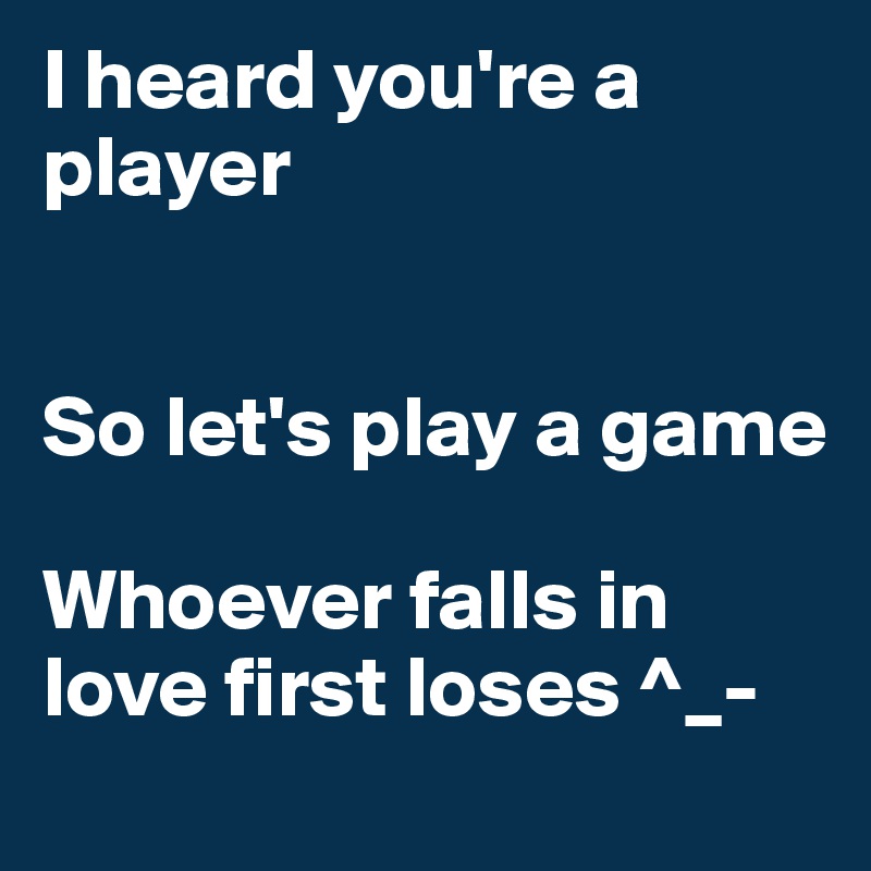 I heard you're a player So let's play a game Whoever falls in love