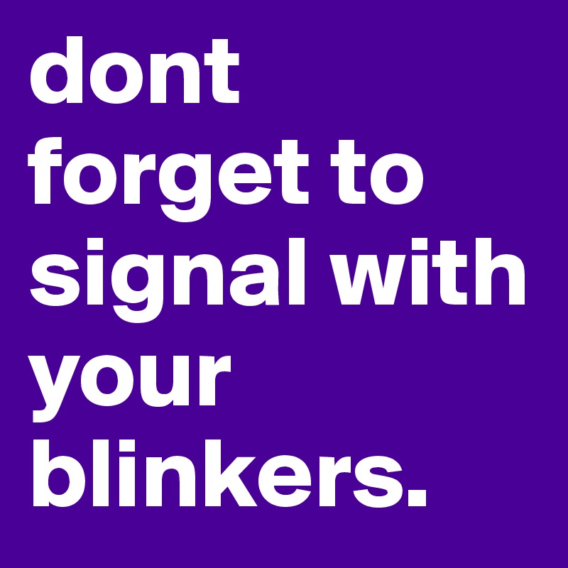 dont to signal with your blinkers. Post by anonbip on Boldomatic