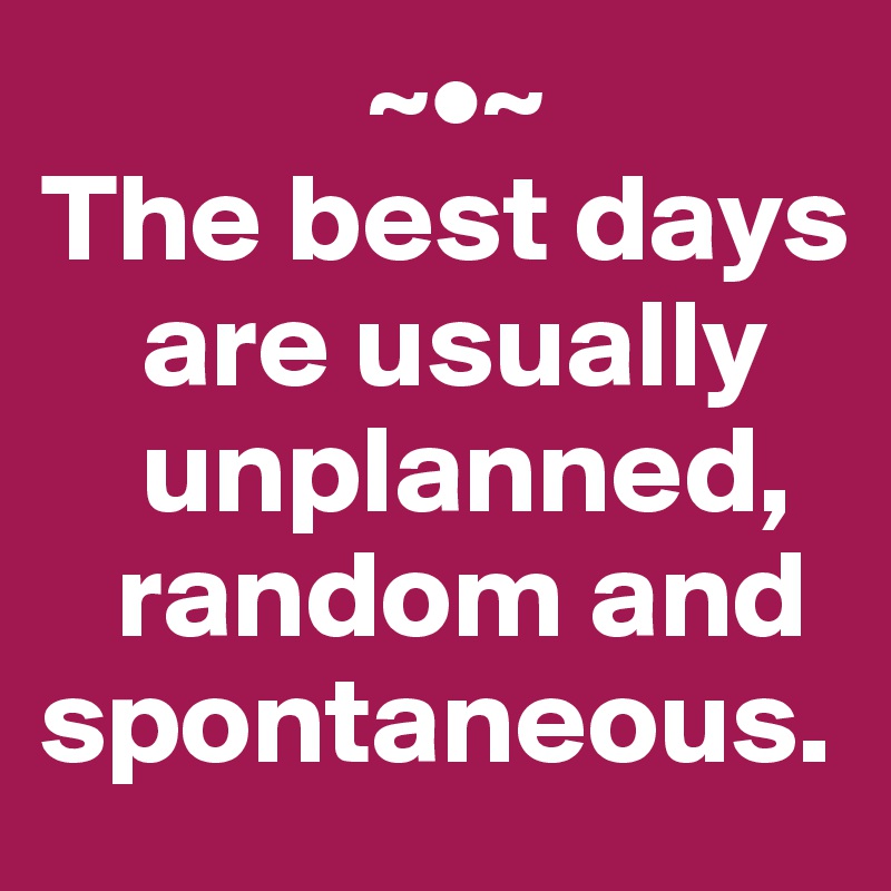 The best days are usually unplanned, random and spontaneous. Post by