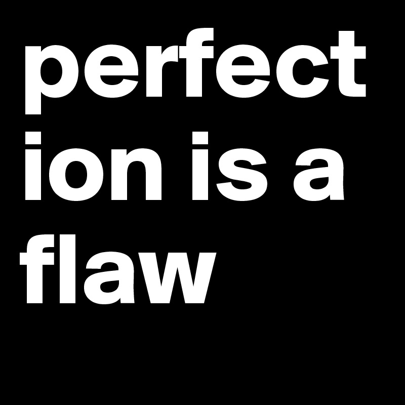 perfection is a flaw Post by unsorrisoperte on Boldomatic