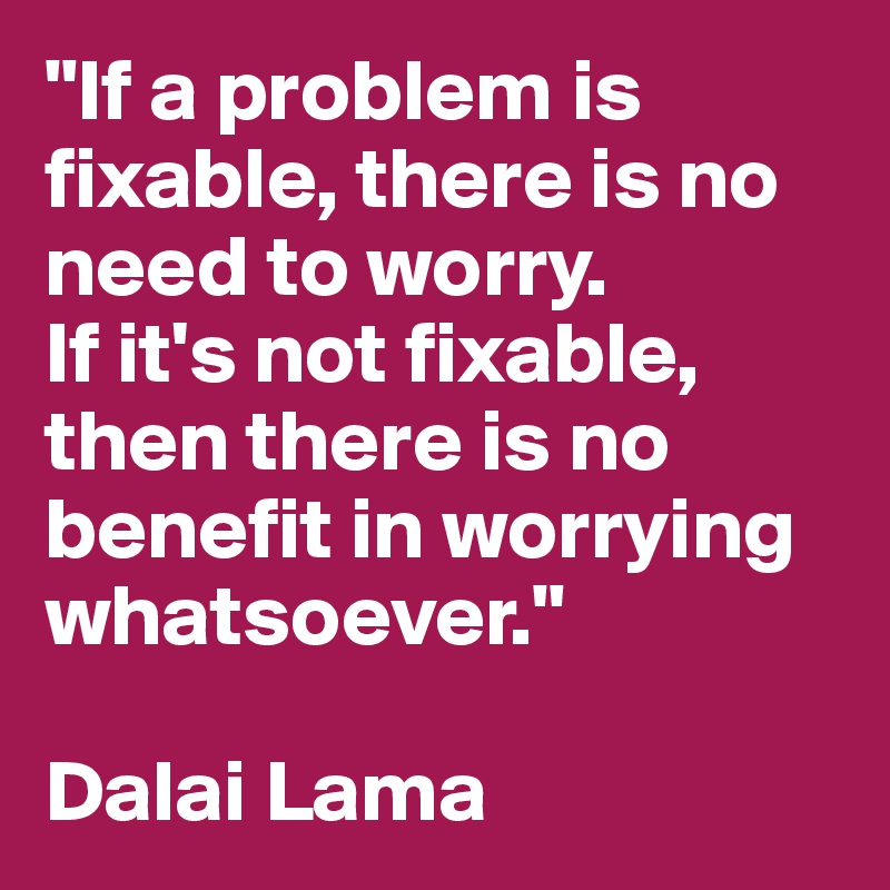 "If a problem is fixable, there is no need to worry. If it's not