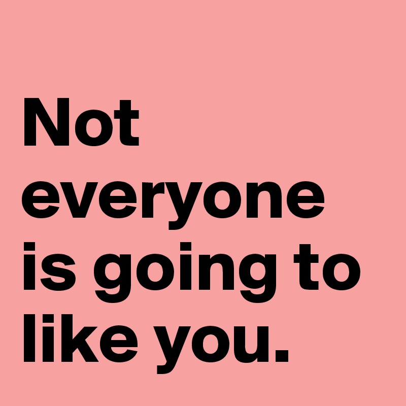 Not everyone is going to like you. Post by ahrbs on Boldomatic