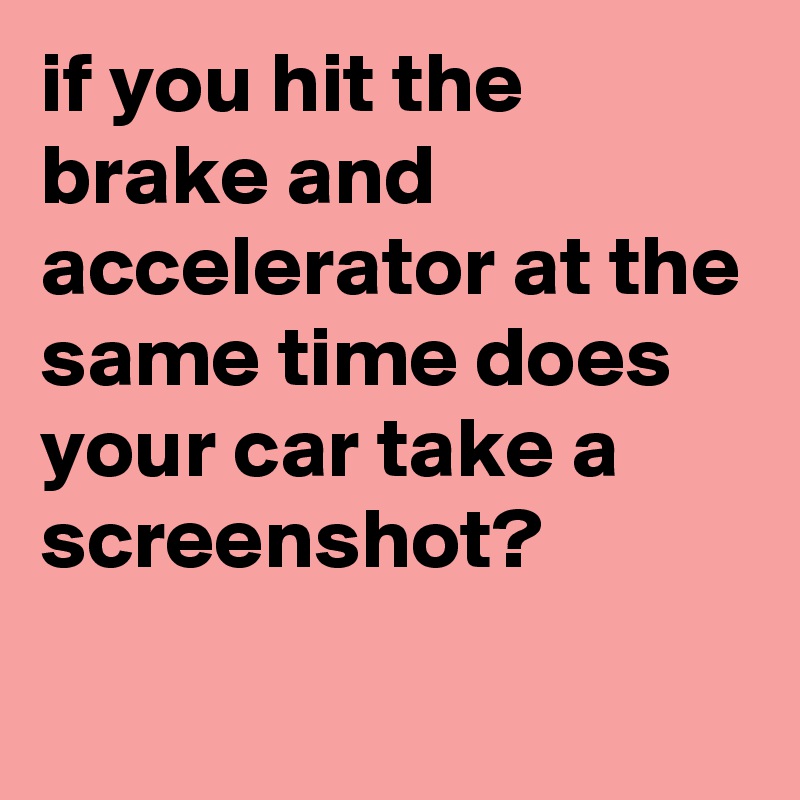 if you hit the brake and accelerator at the same time does your car