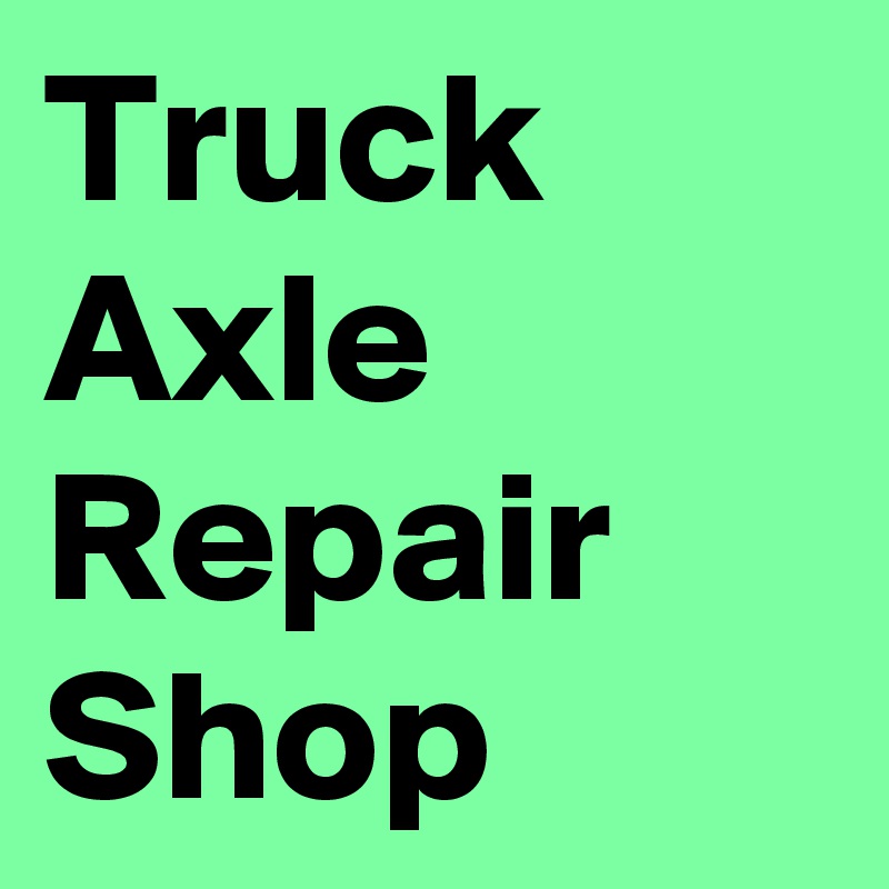 Truck Axle Repair Shop Post by AmericanFA on Boldomatic