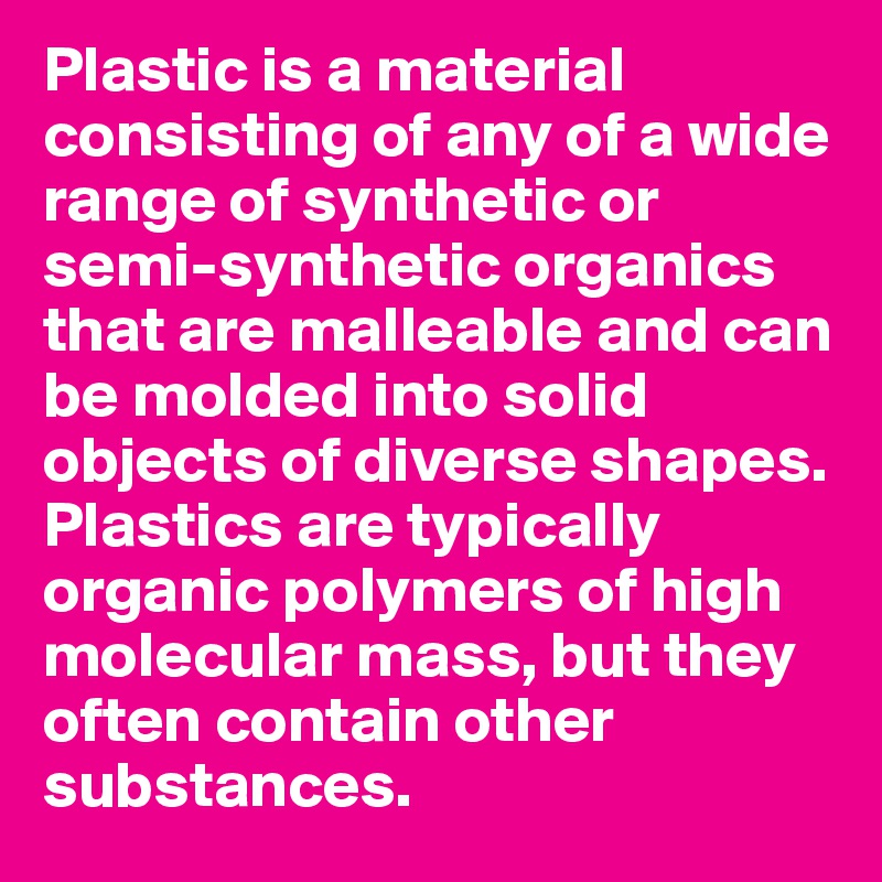 Plastic is a material consisting of any of a wide range of synthetic or