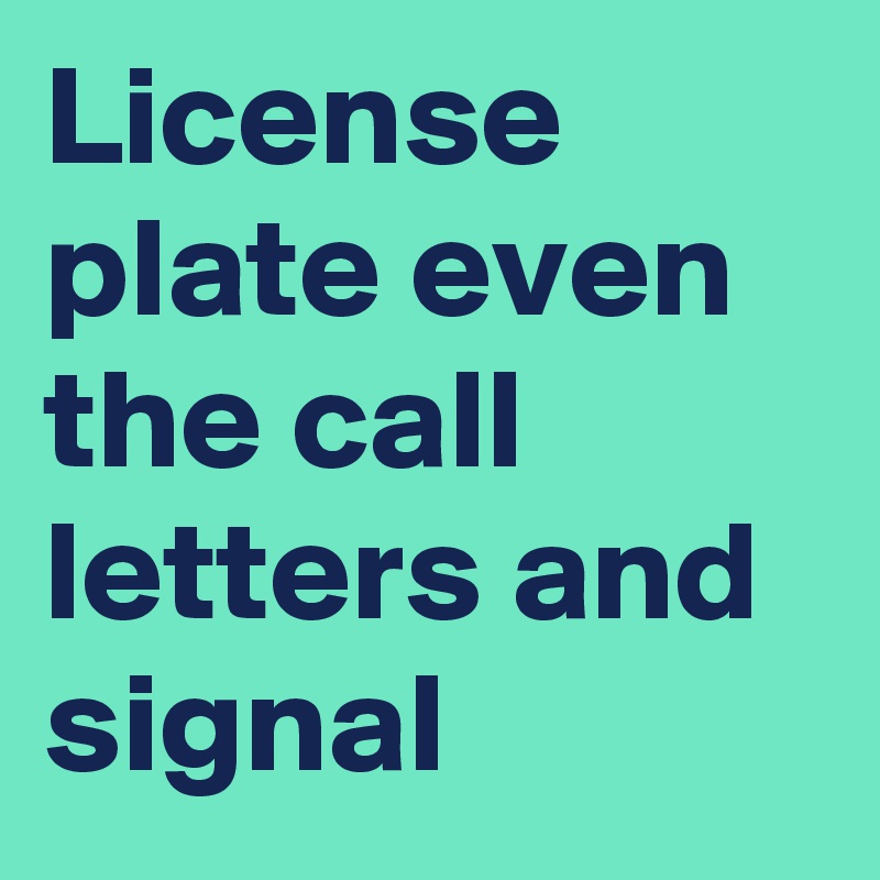 License plate even the call letters and signal Post by lukeoneil47 on Boldomatic