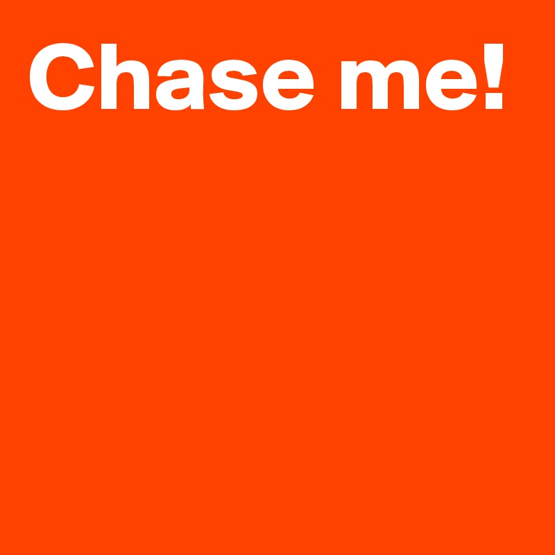 Chase me! Post by AndSheCame on Boldomatic