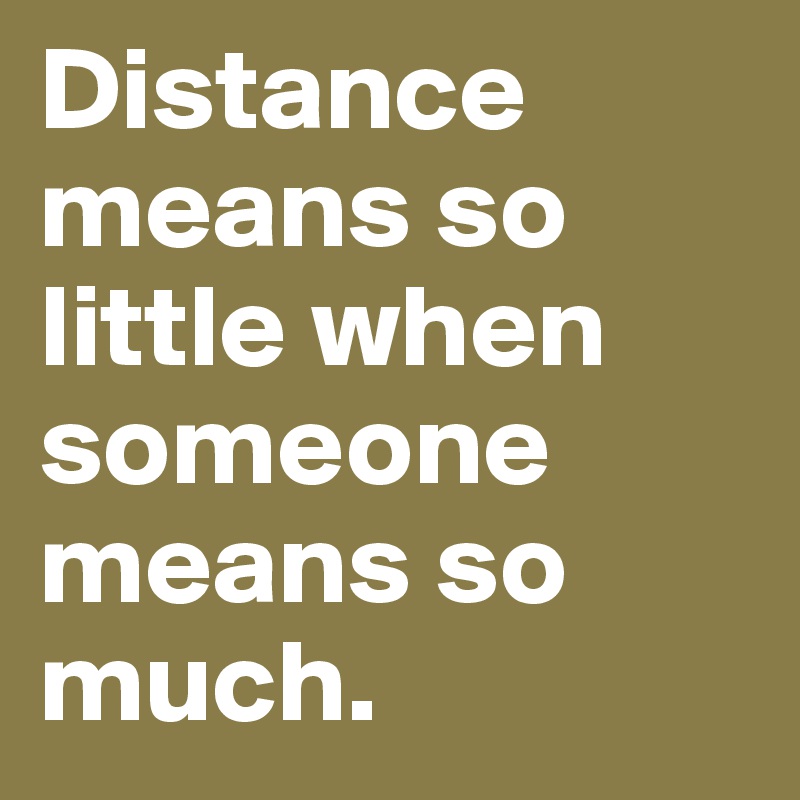 Distance means so little when someone means so much. Post by