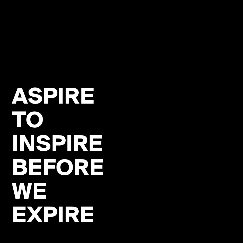 Aspire To Inspire Before We Expire Daily Quotes