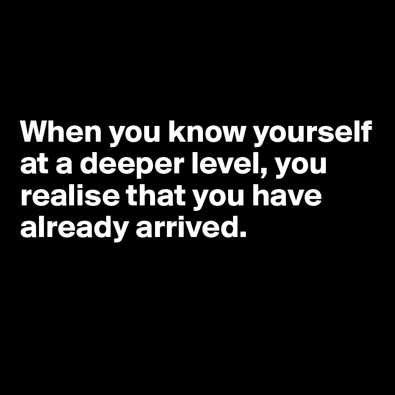 When you know yourself at a deeper level, you realise that you have