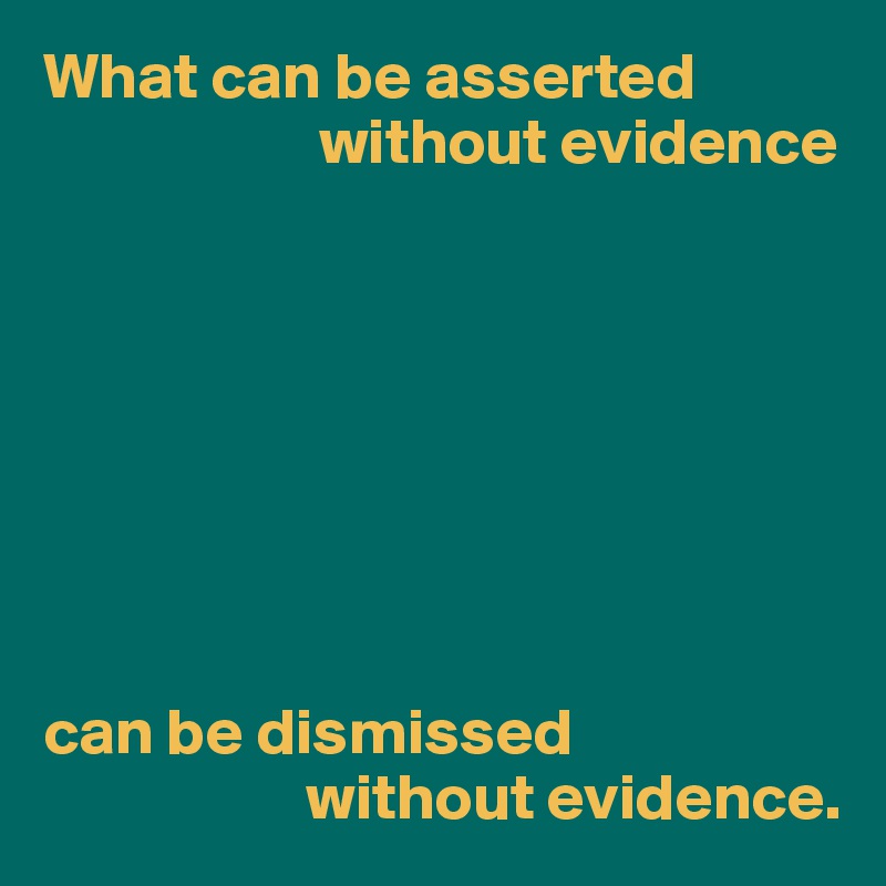 What can be asserted without evidence can be dismissed without evidence