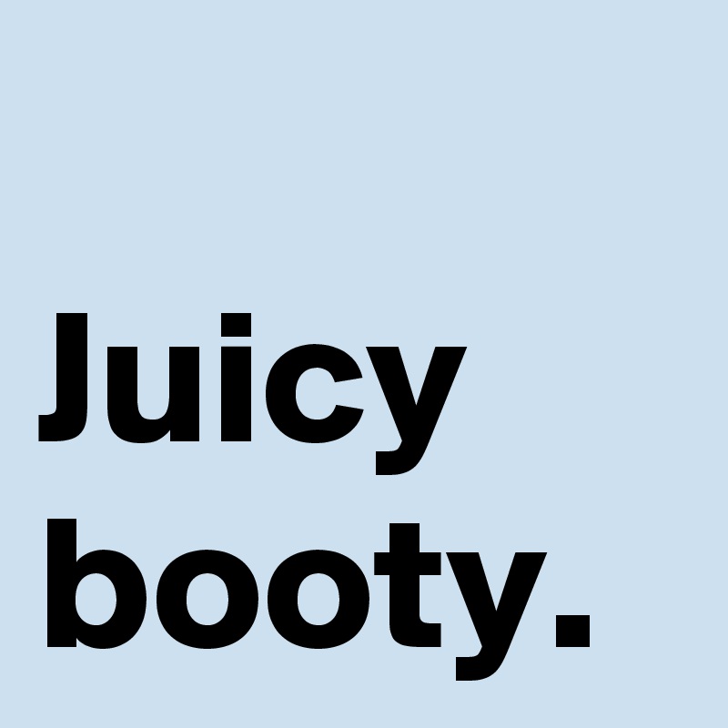 Juicy booty. - Post by AndSheCame on Boldomatic