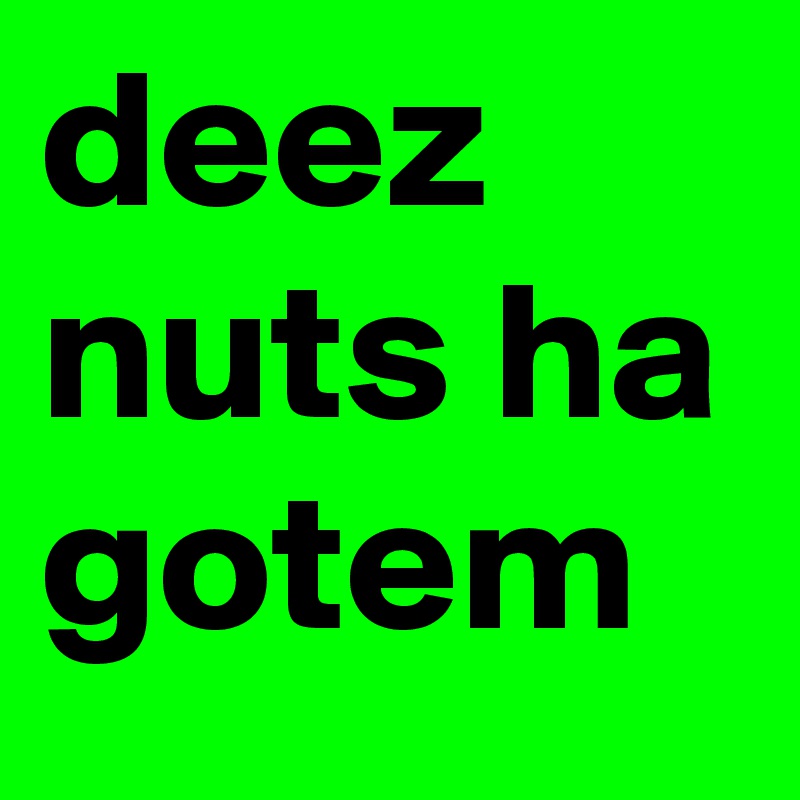 deez nuts ha gotem Post by matt101 on Boldomatic