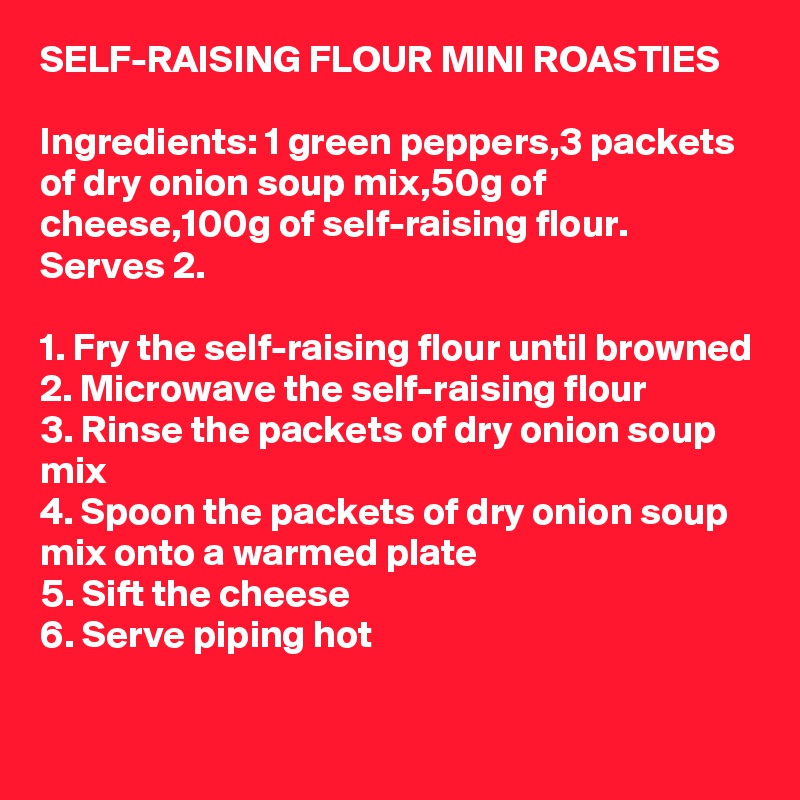 SELFRAISING FLOUR MINI ROASTIES Ingredients 1 green peppers,3 packets