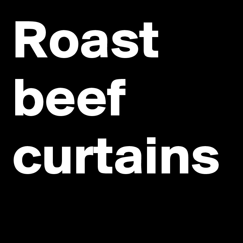 What Does It Mean To Have Roast Beef Curtains www