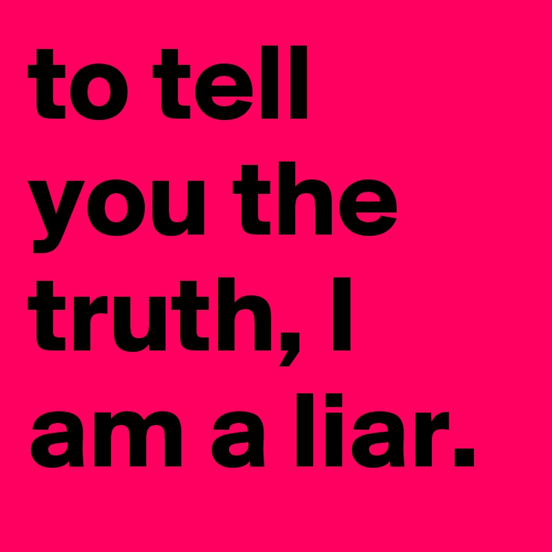 to tell you the truth, I am a liar. Post by l1zash on Boldomatic
