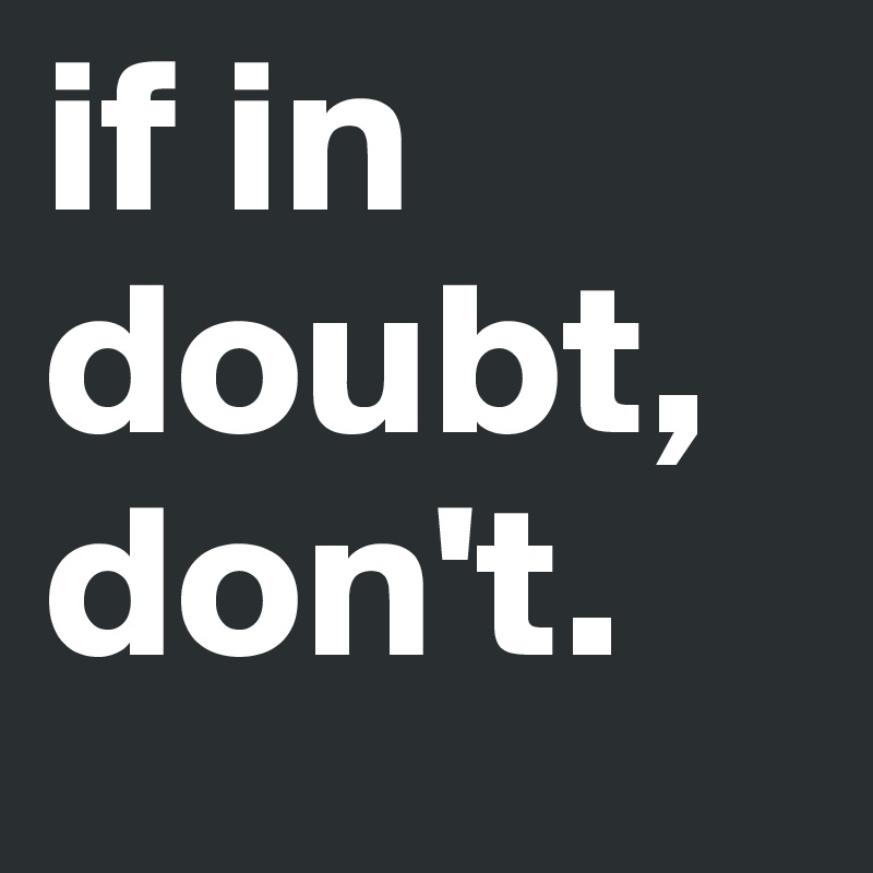 if in doubt, don't. Post by CircusLad on Boldomatic