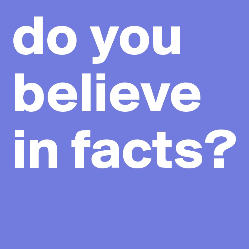 do you believe in facts? Post by Chimichurri on Boldomatic