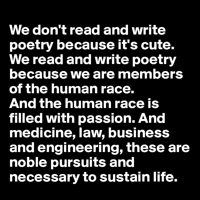 We don't read and write poetry because it's cute. We read and write
