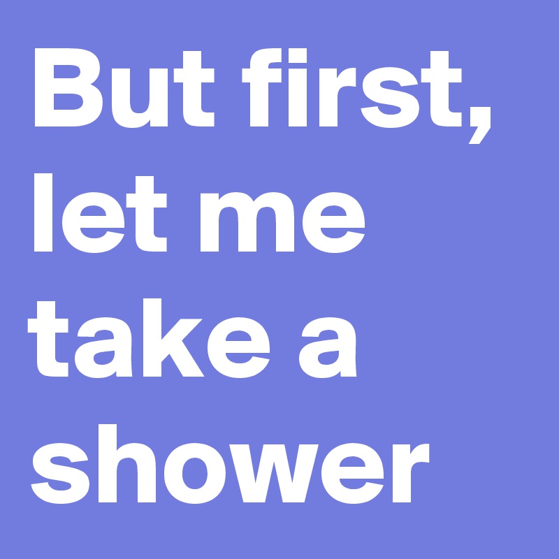 But first, let me take a shower Post by Jojo1402 on Boldomatic