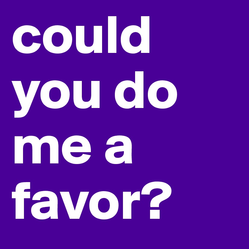 could you do me a favor? - Post by avant-garde on Boldomatic