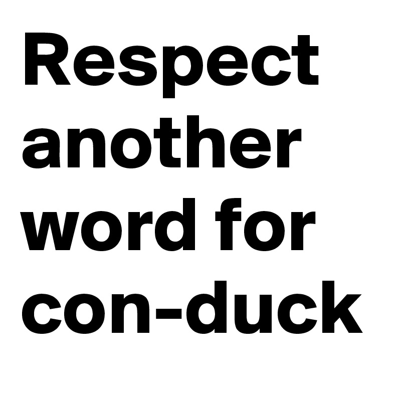 Respect another word for conduck Post by donnadjbrwngm on Boldomatic