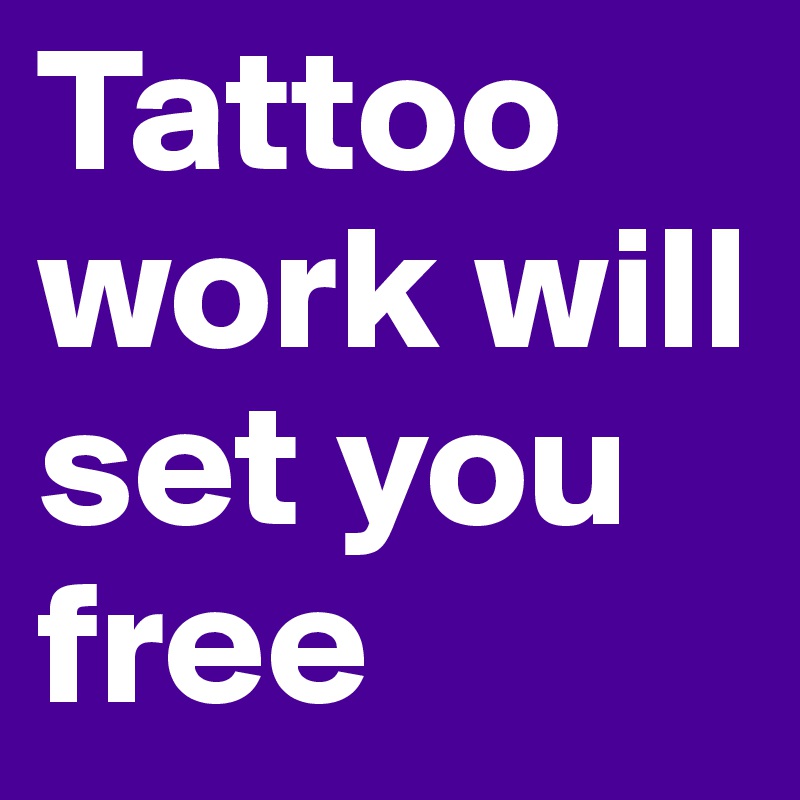 Tattoo work will set you free Post by woodgirl on Boldomatic