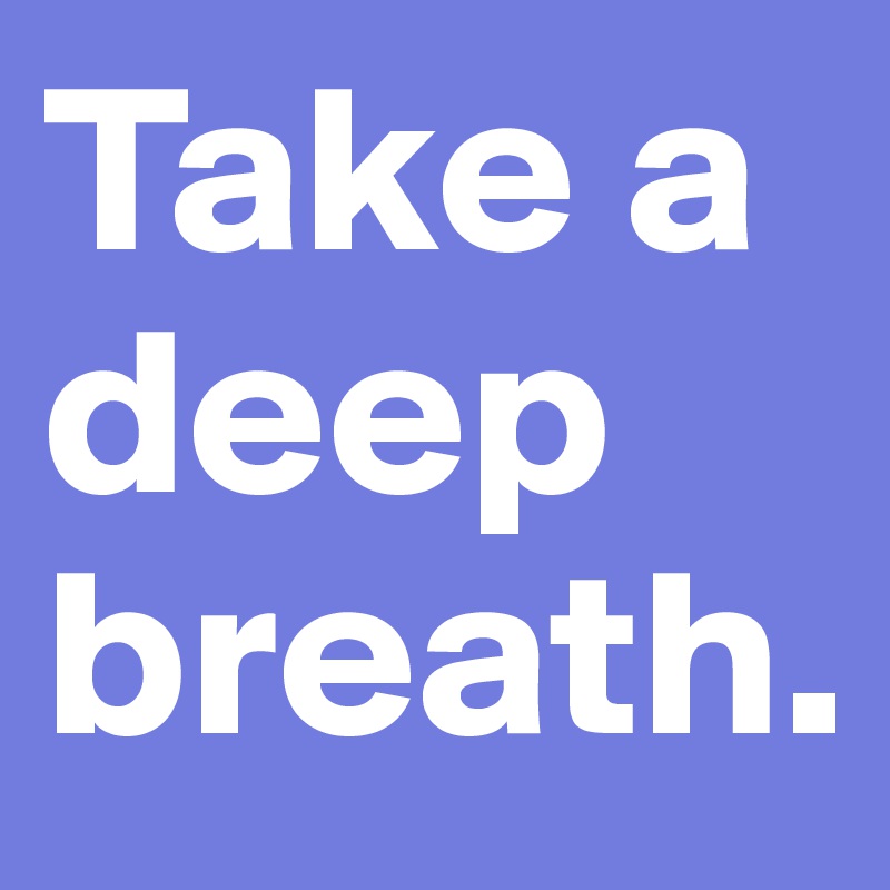 Take a deep breath. Post by thoughtHunter on Boldomatic