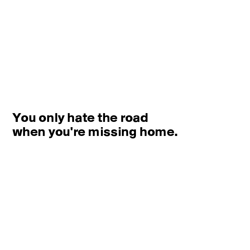 You only hate the road when you're missing home. Post by vivilae on