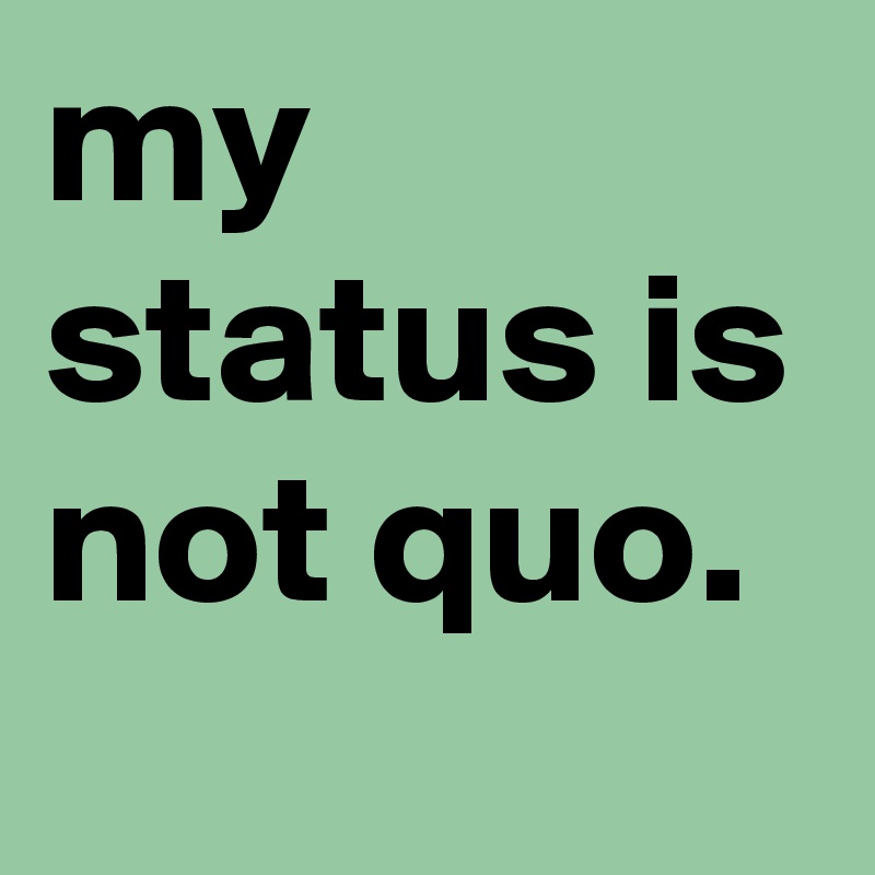 my status is not quo. Post by graceyo on Boldomatic