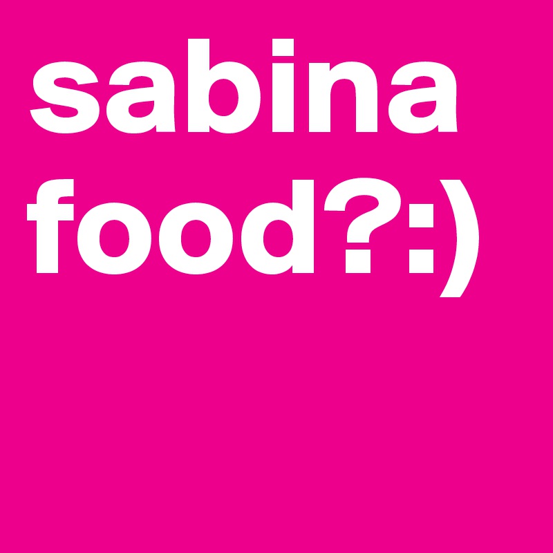sabina food?) Post by MemoryAge on Boldomatic