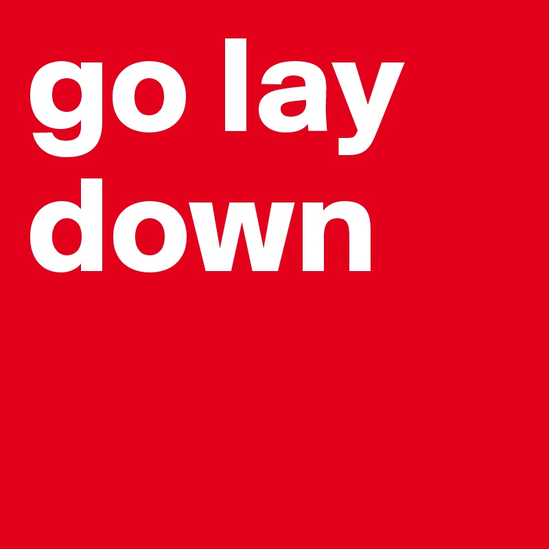 go lay down Post by austin_boston on Boldomatic