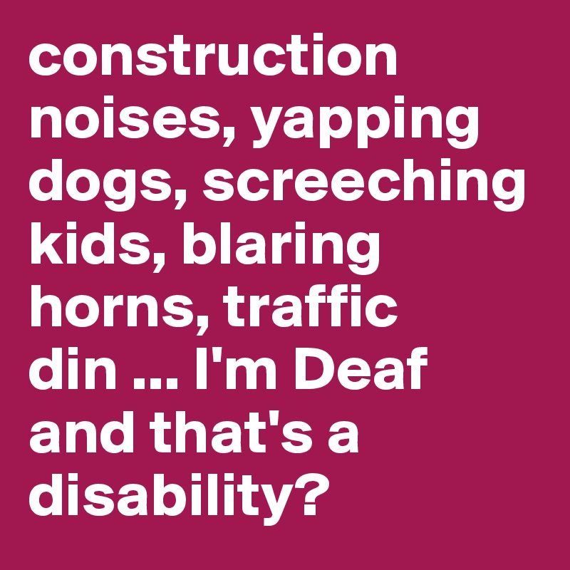 construction noises, yapping dogs, screeching kids, blaring horns