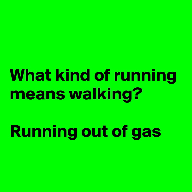 What kind of running means walking? Running out of gas Post by