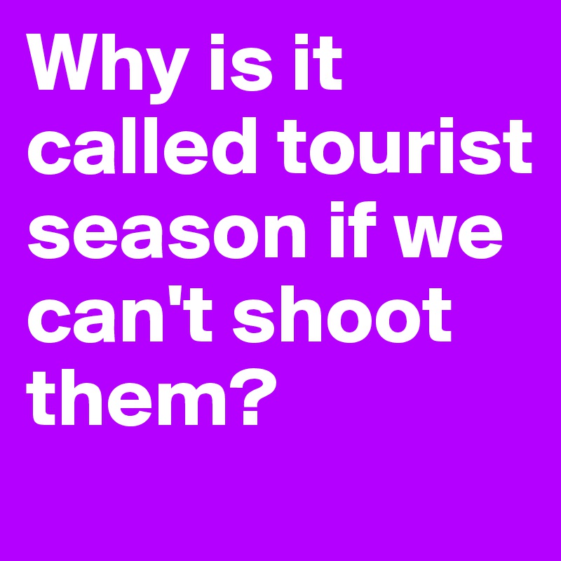 Why is it called tourist season if we can't shoot them? Post by