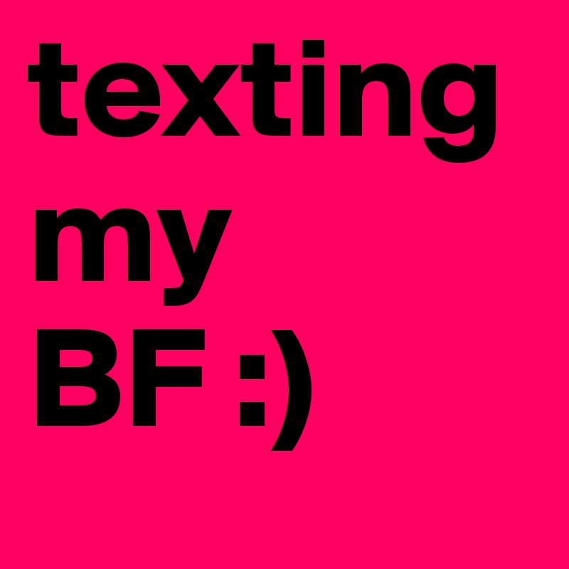 texting my BF ) Post by Bstanley21 on Boldomatic