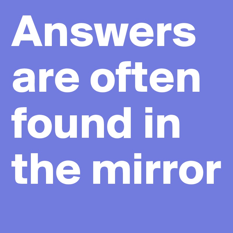 Answers are often found in the mirror Post by rosypoetry on Boldomatic