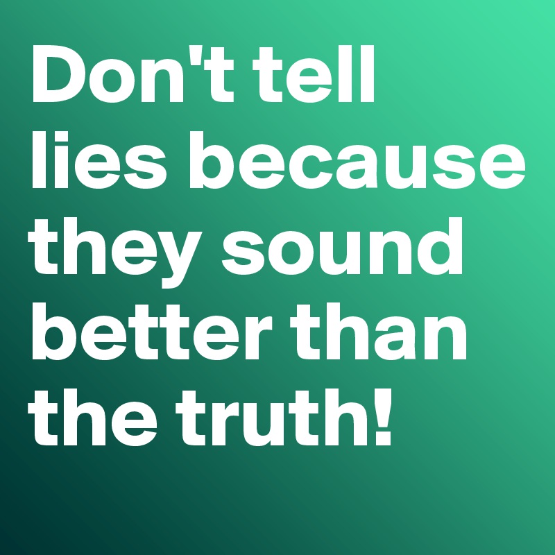 Don't tell lies because they sound better than the truth! Post by