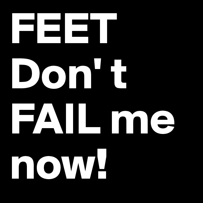 FEET Don' t FAIL me now! Post by mapdek on Boldomatic