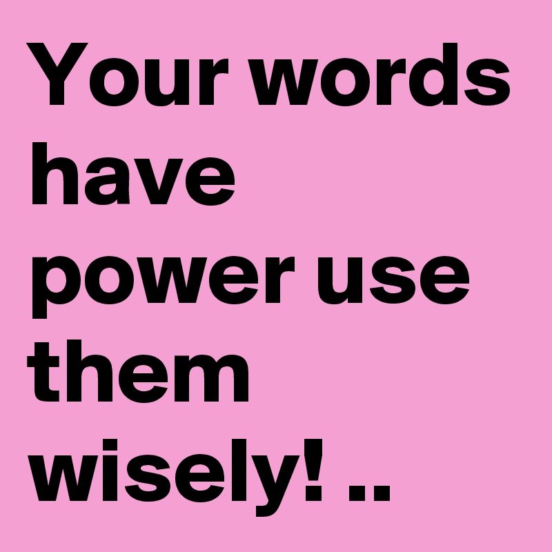 Your words have power use them wisely! .. Post by donnadjbrwngm on