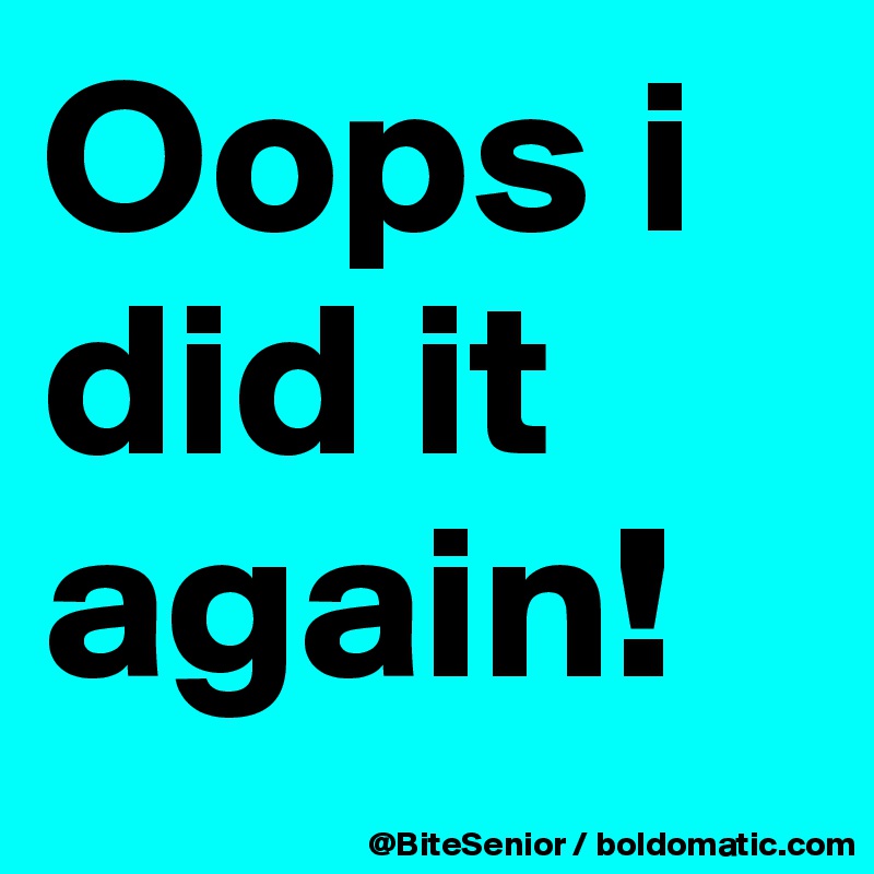 Oops i did it again! Post by BiteSenior on Boldomatic