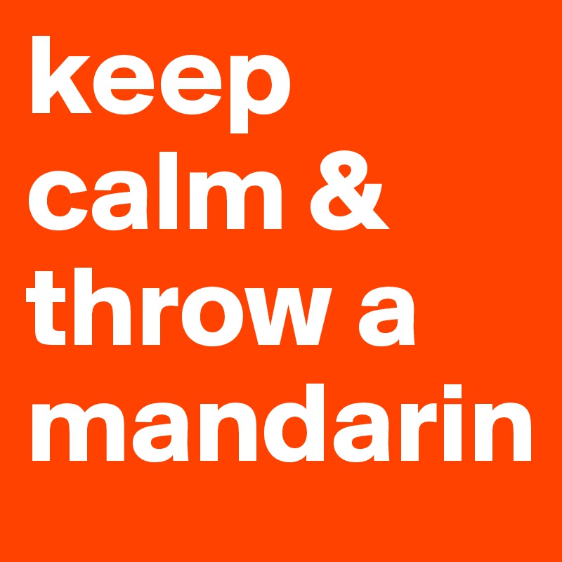 keep calm & throw a mandarin Post by tmuldoon00 on Boldomatic