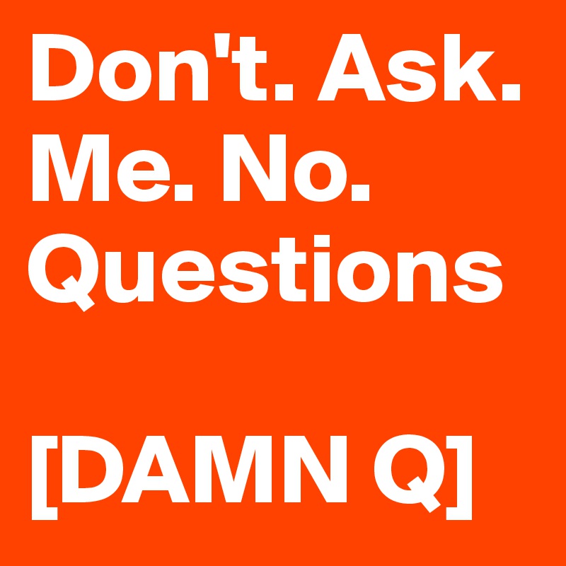 Don't. Ask. Me. No. Questions [DAMN Q] Post by ThemeSuccess on Boldomatic