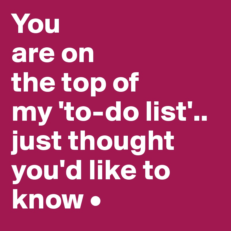 You are on the top of my 'todo list'.. just thought you'd like to know