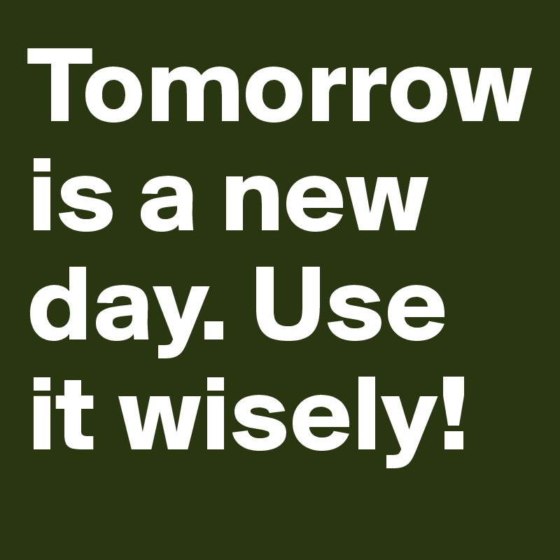 Tomorrow is a new day. Use it wisely! Post by Trek on Boldomatic