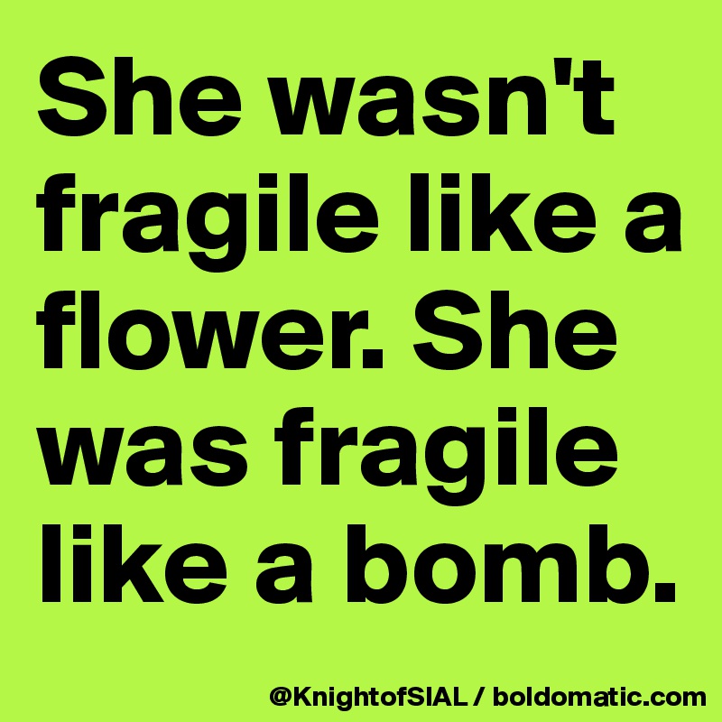 She wasn't fragile like a flower. She was fragile like a bomb. Post