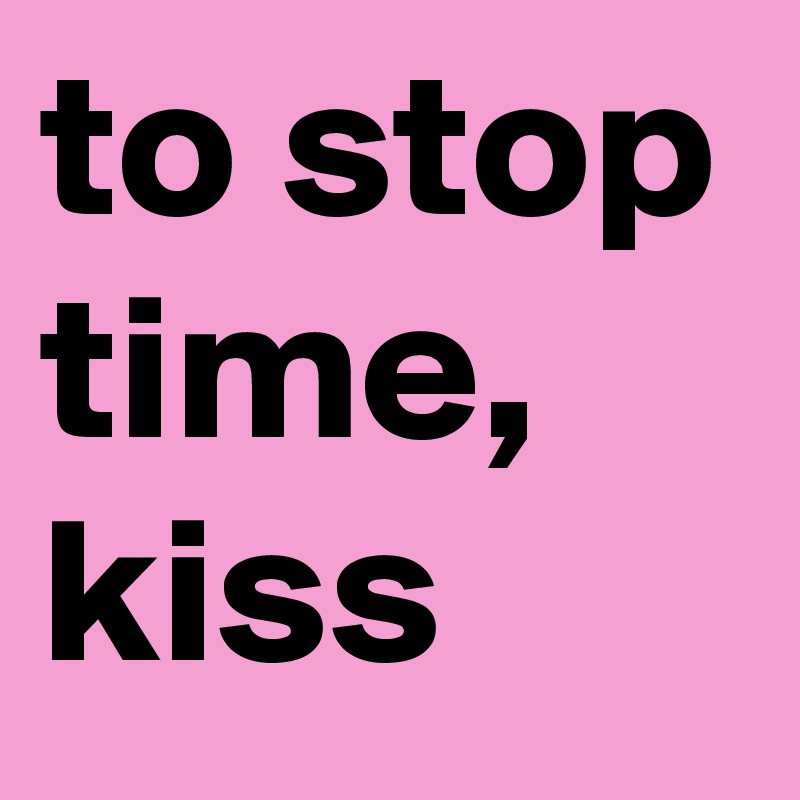 to stop time, kiss Post by boldino on Boldomatic