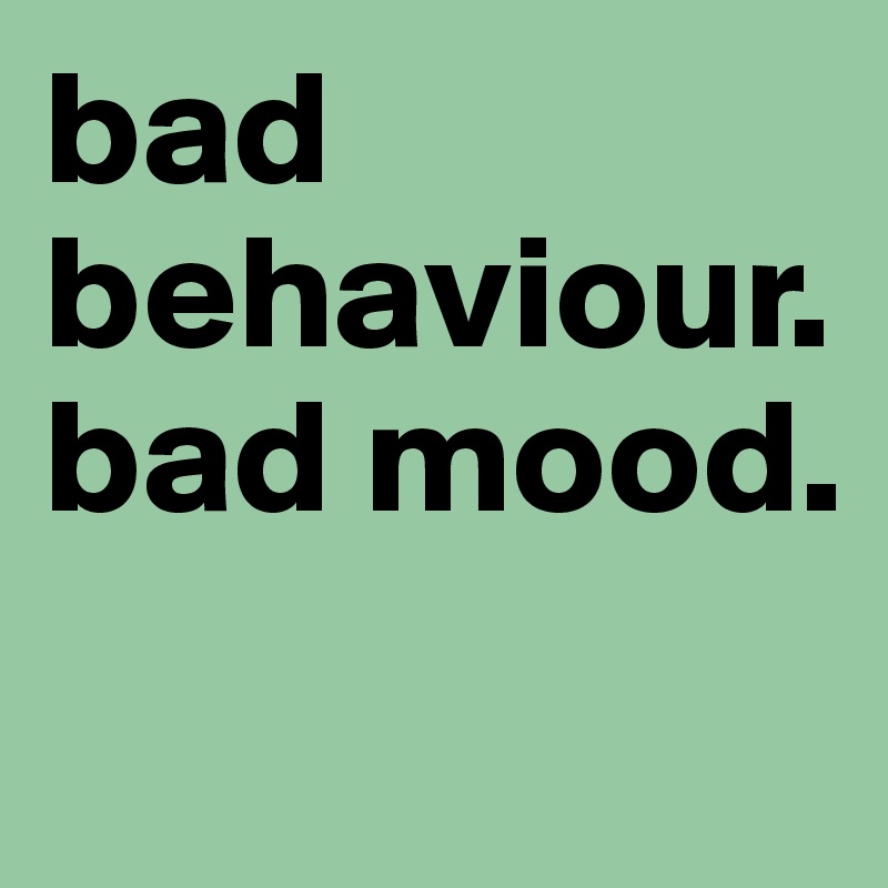 bad behaviour. bad mood. Post by Juli7 on Boldomatic
