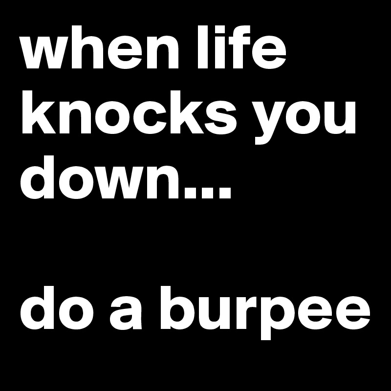 when life knocks you down... do a burpee Post by emmabates on Boldomatic