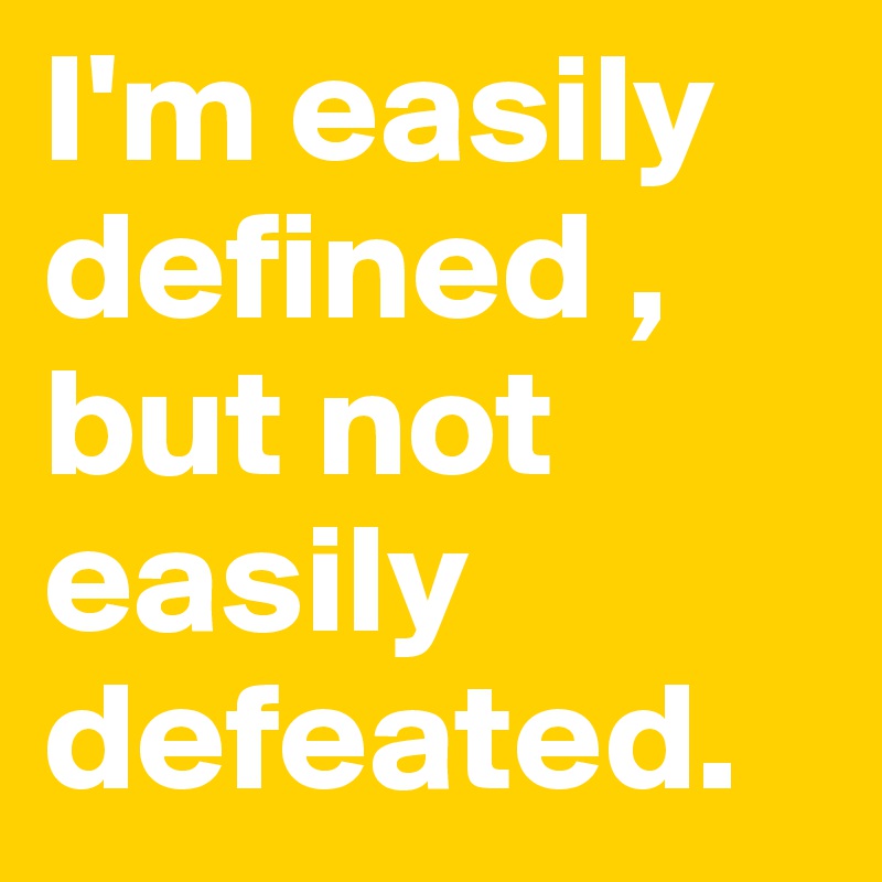 I'm easily defined , but not easily defeated. Post by misterlab on